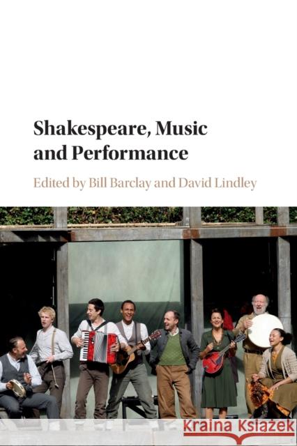 Shakespeare, Music and Performance Bill Barclay David Lindley  9781316505014 Cambridge University Press