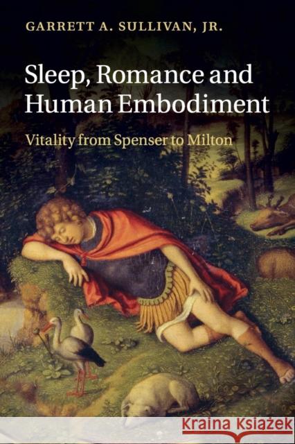Sleep, Romance and Human Embodiment: Vitality from Spenser to Milton Sullivan Jr, Garrett A. 9781316505335