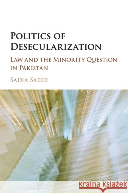 Politics of Desecularization: Law and the Minority Question in Pakistan Saeed, Sadia 9781316505571