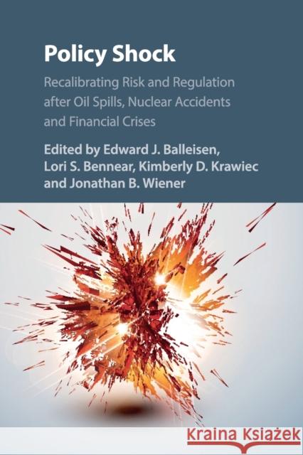 Policy Shock: Recalibrating Risk and Regulation After Oil Spills, Nuclear Accidents and Financial Crises Edward J. Balleisen Lori S. Bennear Kimberly D. Krawiec 9781316505816