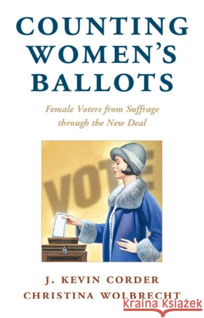 Counting Women's Ballots: Female Voters from Suffrage Through the New Deal J. Kevin Corder Christina Wolbrecht 9781316505878