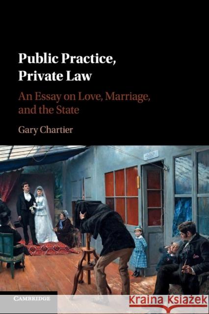 Public Practice, Private Law: An Essay on Love, Marriage, and the State Chartier, Gary 9781316506080