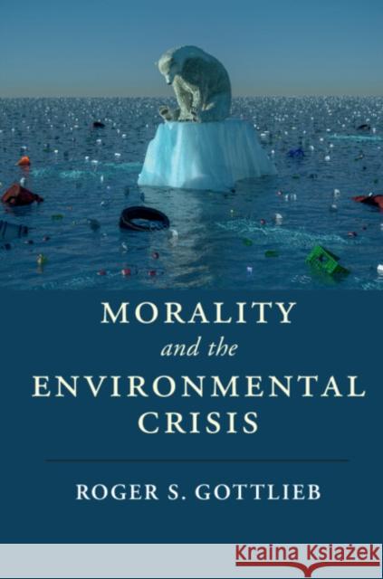 Morality and the Environmental Crisis Roger S. Gottlieb 9781316506127 Cambridge University Press