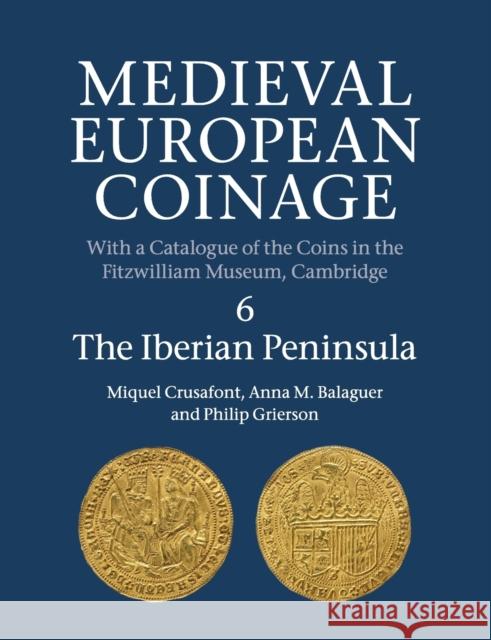 Medieval European Coinage: Volume 6, the Iberian Peninsula Crusafont, Miquel 9781316506745 Cambridge University Press