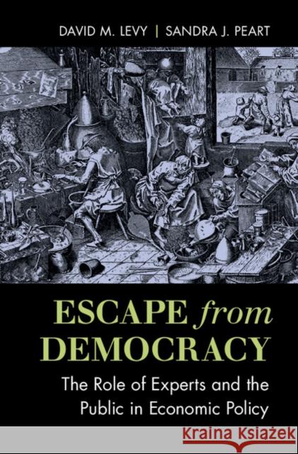 Escape from Democracy: The Role of Experts and the Public in Economic Policy David M. Levy Sandra J. Peart 9781316507131 Cambridge University Press