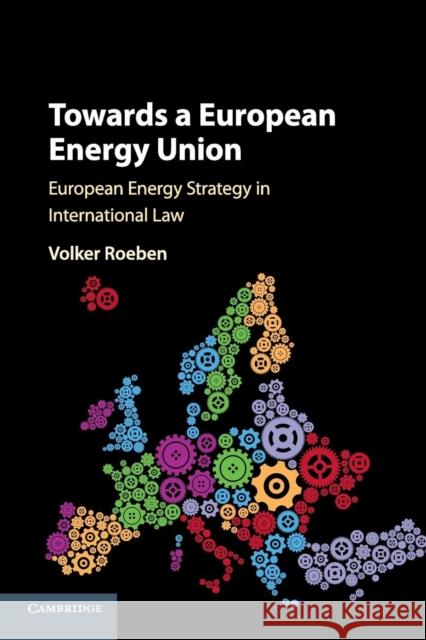 Towards a European Energy Union: European Energy Strategy in International Law Volker Roeben 9781316507513