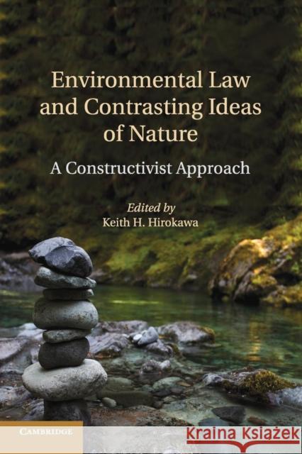 Environmental Law and Contrasting Ideas of Nature: A Constructivist Approach Hirokawa, Keith H. 9781316507575 Cambridge University Press