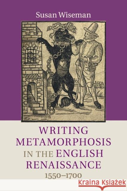 Writing Metamorphosis in the English Renaissance: 1550-1700 Wiseman, Susan 9781316507629