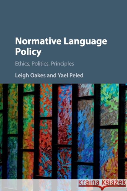 Normative Language Policy: Ethics, Politics, Principles Leigh Oakes Yael Peled 9781316507643 Cambridge University Press
