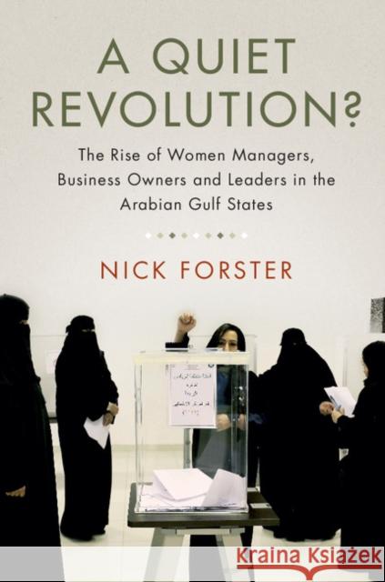 A Quiet Revolution?: The Rise of Women Managers, Business Owners and Leaders in the Arabian Gulf States Nick Forster 9781316507780