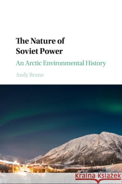 The Nature of Soviet Power: An Arctic Environmental History Bruno, Andy 9781316507926 Cambridge University Press