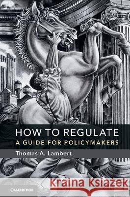 How to Regulate: A Guide for Policymakers Thomas A. Lambert 9781316508008