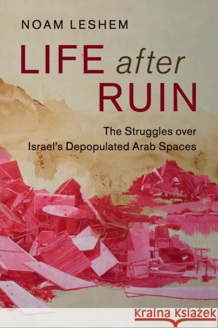 Life After Ruin: The Struggles Over Israel's Depopulated Arab Spaces Leshem, Noam 9781316508244