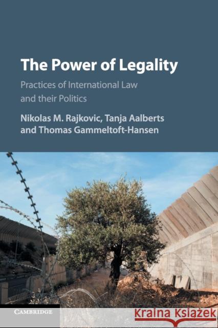 The Power of Legality: Practices of International Law and Their Politics Nikolas M. Rajkovic Tanja Aalberts Thomas Gammeltoft-Hansen 9781316508435 Cambridge University Press
