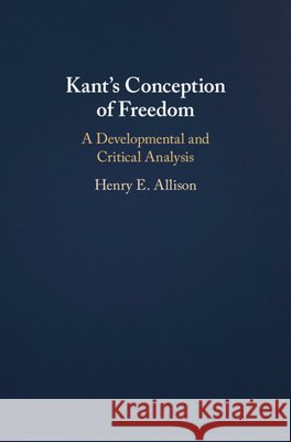 Kant's Conception of Freedom: A Developmental and Critical Analysis Henry E. Allison 9781316508466
