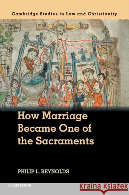 How Marriage Became One of the Sacraments: The Sacramental Theology of Marriage from Its Medieval Origins to the Council of Trent Philip L. Reynolds 9781316509395 Cambridge University Press