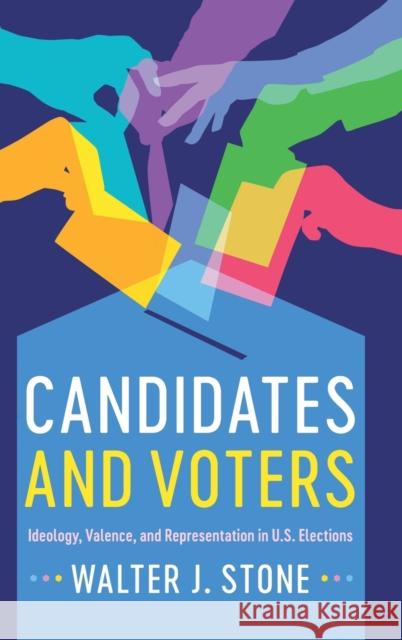 Candidates and Voters: Ideology, Valence, and Representation in U.S Elections Walter J. Stone 9781316510216