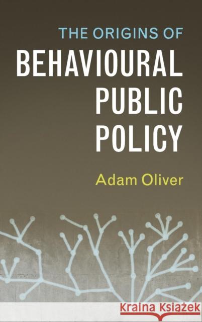 The Origins of Behavioural Public Policy Adam Oliver 9781316510261 Cambridge University Press
