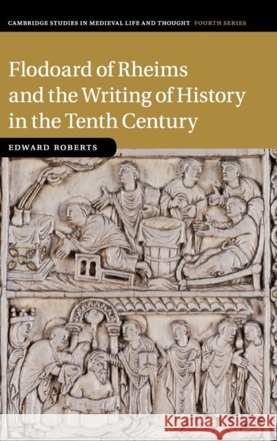 Flodoard of Rheims and the Writing of History in the Tenth Century Edward Roberts 9781316510391