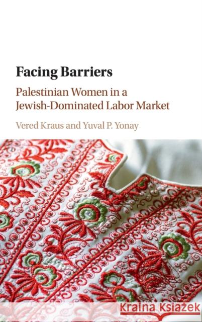 Facing Barriers: Palestinian Women in a Jewish-Dominated Labor Market Kraus, Vered 9781316510476