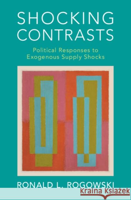 Shocking Contrasts: Political Responses to Exogenous Supply Shocks Ronald L. Rogowski 9781316510704