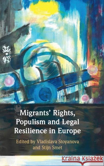 Migrants' Rights, Populism and Legal Resilience in Europe Vladislava Stoyanova (Lunds Universitet, Sweden), Stijn Smet (Hasselt Universiteit, Belgium) 9781316510711