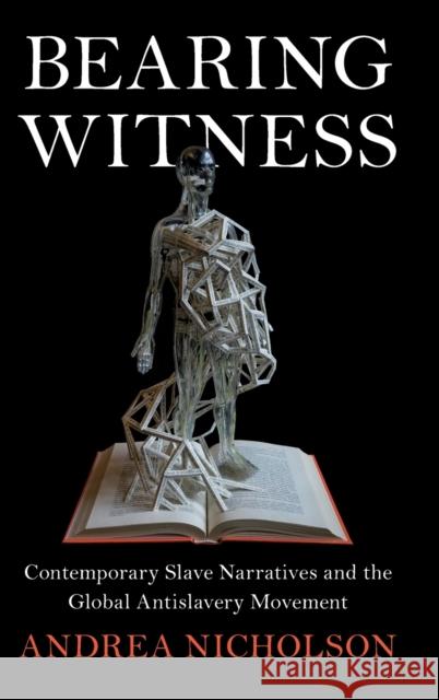 Bearing Witness: Contemporary Slave Narratives and the Global Antislavery Movement Andrea Nicholson 9781316510803 Cambridge University Press