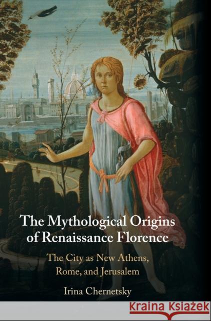 The Mythological Origins of Renaissance Florence: The City as New Athens, Rome, and Jerusalem Chernetsky, Irina 9781316510957 Cambridge University Press