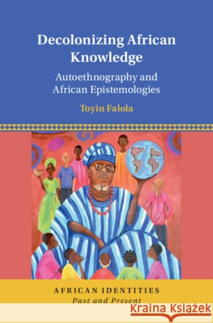 Decolonizing African Knowledge: Autoethnography and African Epistemologies Falola, Toyin 9781316511237