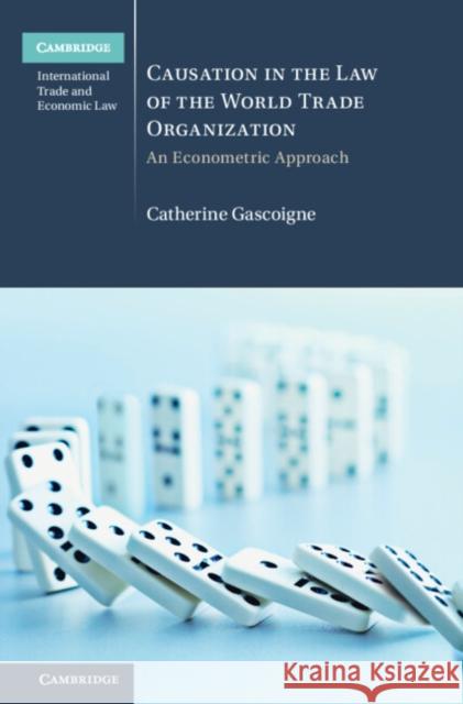 Causation in the Law of the World Trade Organization Catherine (Macquarie Law School, Macquarie University, Sydney) Gascoigne 9781316511305 Cambridge University Press