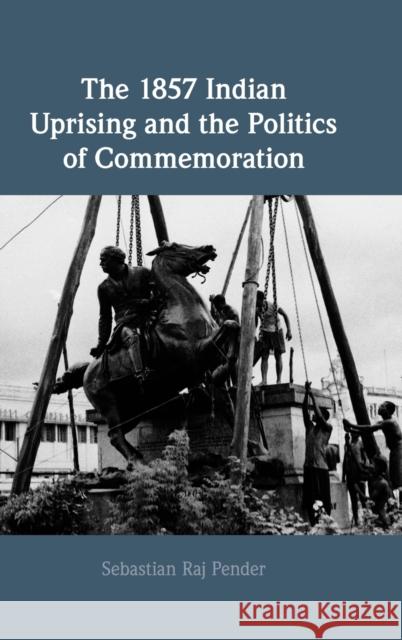 The 1857 Indian Uprising and the Politics of Commemoration Sebastian Raj (University of Oxford) Pender 9781316511336 Cambridge University Press