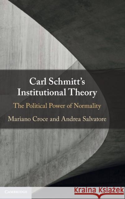 Carl Schmitt's Institutional Theory: The Political Power of Normality Mariano Croce (Sapienza Università di Roma), Andrea Salvatore (Sapienza Università di Roma) 9781316511381