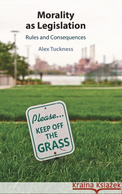 Morality as Legislation: Rules and Consequences Alex Tuckness 9781316511404 Cambridge University Press