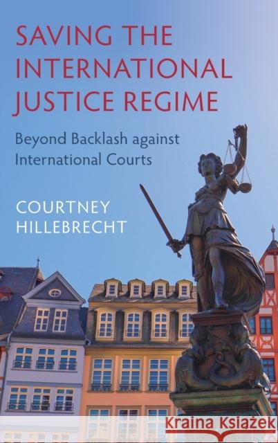 Saving the International Justice Regime: Beyond Backlash Against International Courts Courtney Hillebrecht 9781316511411 Cambridge University Press