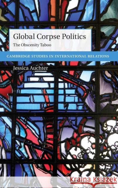 Global Corpse Politics: The Obscenity Taboo Auchter, Jessica 9781316511657 Cambridge University Press