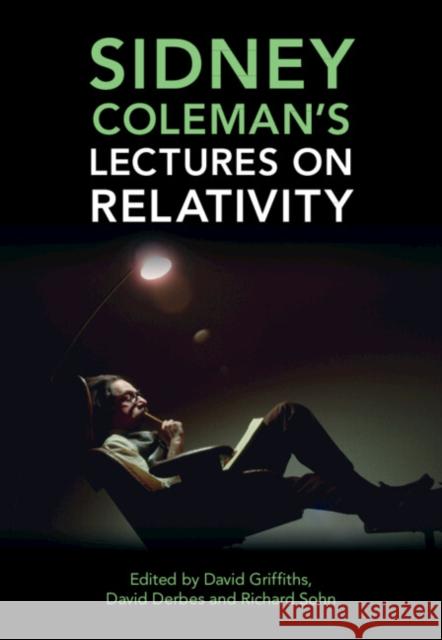Sidney Coleman's Lectures on Relativity David J. Griffiths (Reed College, Oregon), David Derbes (University of Chicago), Richard B. Sohn 9781316511725