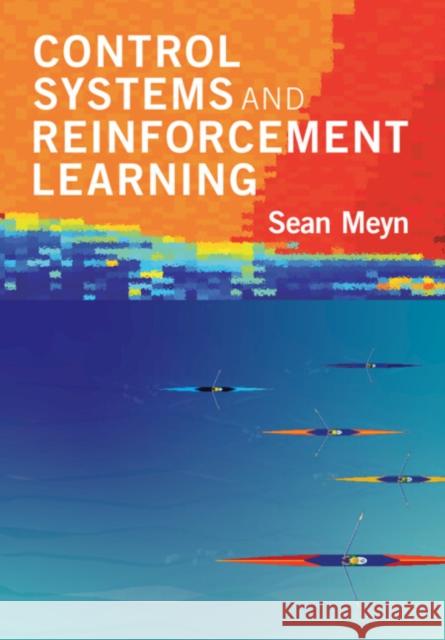 Control Systems and Reinforcement Learning Sean Meyn (University of Florida) 9781316511961 Cambridge University Press