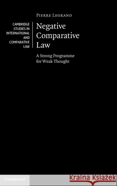 Negative Comparative Law: A Strong Programme for Weak Thought Pierre Legrand 9781316511978 Cambridge University Press