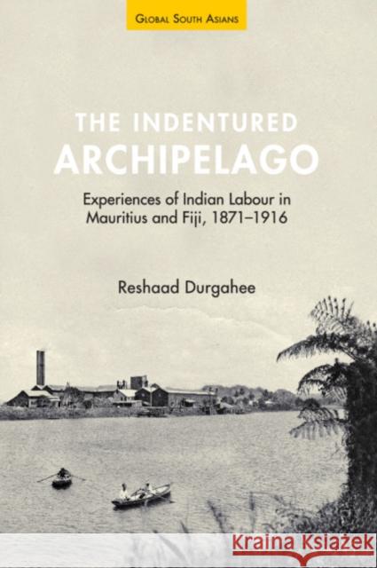 The Indentured Archipelago: Experiences of Indian Labour in Mauritius and Fiji, 1871–1916 Reshaad (University of Nottingham) Durgahee 9781316512265 Cambridge University Press