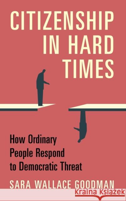 Citizenship in Hard Times: How Ordinary People Respond to Democratic Threat Sara Wallace Goodman 9781316512333 Cambridge University Press
