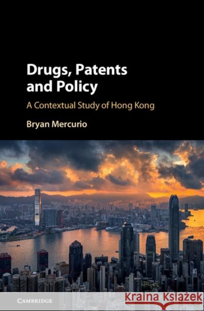 Drugs, Patents and Policy: A Contextual Study of Hong Kong Bryan Mercurio 9781316512340 Cambridge University Press