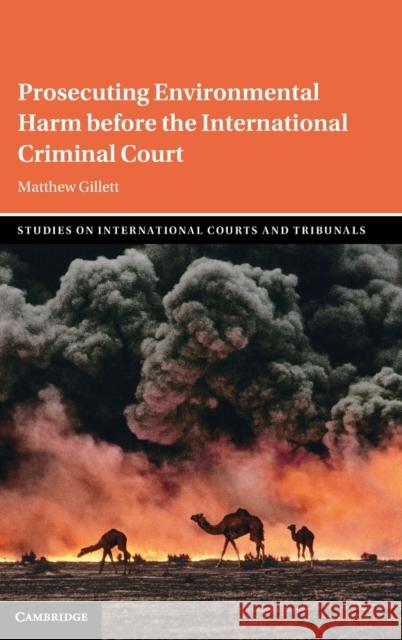 Prosecuting Environmental Harm Before the International Criminal Court Matthew Gillett 9781316512692 Cambridge University Press