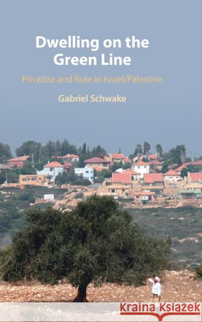 Dwelling on the Green Line: Privatize and Rule in Israel/Palestine Schwake, Gabriel 9781316512890 Cambridge University Press