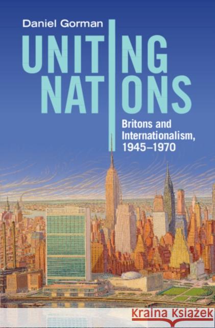 Uniting Nations: Britons and Internationalism, 1945-1970 Daniel (University of Waterloo, Ontario) Gorman 9781316512975