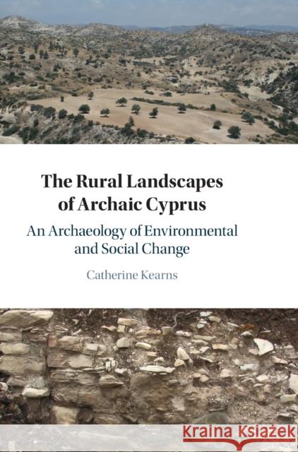 The Rural Landscapes of Archaic Cyprus: An Archaeology of Environmental and Social Change Kearns, Catherine 9781316513125