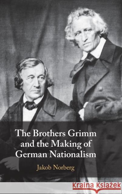 The Brothers Grimm and the Making of German Nationalism Jakob (Duke University, North Carolina) Norberg 9781316513279
