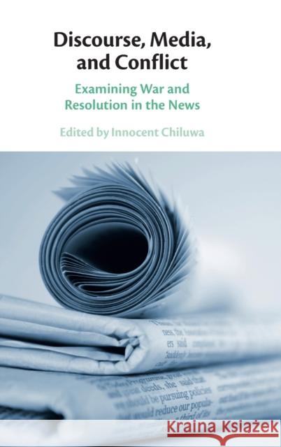 Discourse, Media, and Conflict: Examining War and Resolution in the News Chiluwa, Innocent 9781316513408