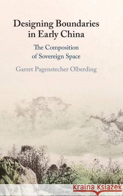 Designing Boundaries in Early China: The Composition of Sovereign Space Garret Pagenstecher Olberding (University of Oklahoma) 9781316513699