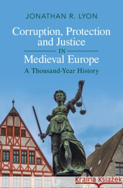 Corruption, Protection and Justice in Medieval Europe: A Thousand-Year History Jonathan R. (University of Chicago) Lyon 9781316513743