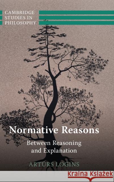 Normative Reasons: Between Reasoning and Explanation Arturs (Universitat Zurich) Logins 9781316513774 Cambridge University Press